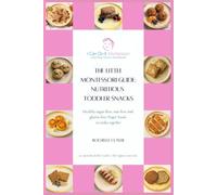 The Little Montessori Guide: Nutritious Toddler Snacks: Healthy sugar-free, nut-free and gluten-free finger foods to make together