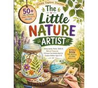 The Little Nature Artist: 50+ Fun Outdoor Craft Projects for Kids Using Leaves, Rocks, Shells & Natural Treasures - A Screen-Free Activity Book for Creative Children Ages 5-12
