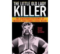 The Little Old Lady Killer: The Sensationalized Crimes of Mexico’s First Female Serial Killer: 20 (Alternative Criminology)