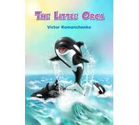 The Little Orca: A Beautifully Illustrated Children's Book, A Scientific Fairy Tale About Adventures of A Pod Of Killer Whales