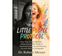 The Little People Protocol: How Your 5-Yeal Old Self holds the Genetic Code to Restoring Energy, Joy, and Reversing Dis-ease, Become Unstoppable