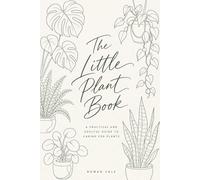 The Little Plant Book: A Practical and Soulful Guide to Caring for Plants