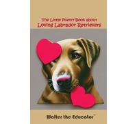 The Little Poetry Book about Loving Labrador Retrievers (The Little Poetry Dogs Book)