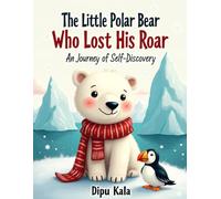 The Little Polar Bear Who Lost His Roar: A Heartwarming Story About Finding Your True Voice, Self-Acceptance, and the Power of Listening