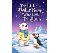 The Little Polar Bear Who Lost The Stars: A heartwarming Arctic adventure about courage, friendship, and finding light in the darkest moments