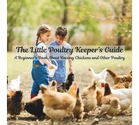 The Little Poultry Keeper’s Guide A Beginner’s Book About Raising Chickens and Other Poultry