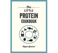 The Little Protein Cookbook : Recipes and Advice for Reaping the Rewards of a High-Protein Diet
