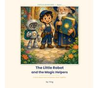 The Little Robot and the Magic Helpers: A Story About How Computers Work Together (Chip's AI Adventures)