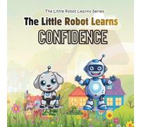 The Little Robot Learns Confidence: An Inspiring Self-Esteem and Growth Mindset Story for Kids Ages 4-8