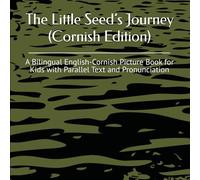 The Little Seed’s Journey (Cornish Edition): A Bilingual English-Cornish Picture Book for Kids with Parallel Text and Pronunciation (Learn Cornish)