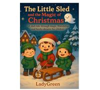 The Little Sled and the Magic of Christmas: A sled ride filled with magic, friendship, and family dreams for children