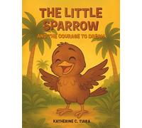 The Little Sparrow and the Courage to Dream: A Heartwarming Bedtime Picture Book About Courage, Believing in Yourself, and Following Your Dreams