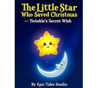 The Little Star Who Saved Christmas - Twinkle’s Secret Wish: A Magical Christmas Story for Little Readers