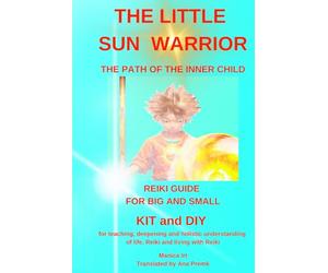 THE LITTLE SUN WARRIOR REIKI GUIDE FOR SMALL AND BIG, THE PATH OF THE INNER CHILD: KIT and DIY for teaching, deepening and holistic understanding of life, Reiki and living with Reiki
