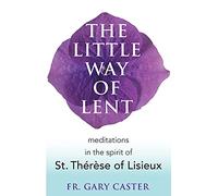 The Little Way of Lent: Meditations in the Spirit of St. Therese of Lisieux