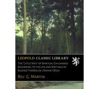 The "Little Way" of Spiritual Childhood: According to the Life and Writings of Blessed Thérèse de l'Enfant Jésus