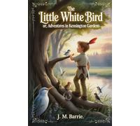 The Little White Bird; Or, Adventures in Kensington Gardens: Annotated