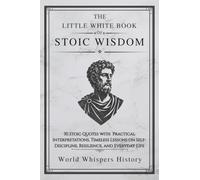 The Little White Book of Stoic Wisdom: 30 Stoic Quotes with Practical Interpretations, Timeless Lessons on Self-Discipline, Resilience, and Everyday Life