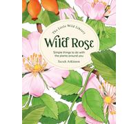 The Little Wild Library: Wild Rose : Simple Things to Do with the Plants Around You.