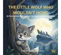 THE LITTLE WOLF WHO WOULDN'T HOWL.: (A Story About Overcoming Fear and Finding Your Voice) (Wolf Strategies Kids)