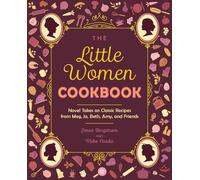 Little Women Cookbook, The: Novel Takes on Classic Recipes from Meg, Jo, Beth, Amy and Friends
