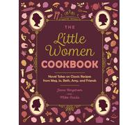 The Little Women Cookbook: Novel Takes on Classic Recipes from Meg, Jo, Beth, Amy and Friends