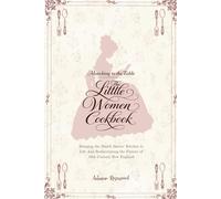 The Little Women Cookbook: Victorian Recipes and Timeless Comforts Inspired by Louisa May Alcott's Classic Novel