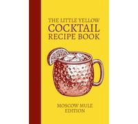 The Little Yellow Cocktail Recipe Book: Moscow Mule Edition: Mix Drink Variations Featuring Vodka, Ginger Beer, Citrus, and Spirit-Forward Modern Mule ... for the Home Bar Library and Mixologists