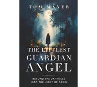 The Littlest Guardian Angel: Beyond the Darkness Into the Light of Dawn