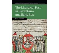 The Liturgical Past in Byzantium and Early Rus: 112 (Cambridge Studies in Medieval Life and Thought: Fourth Series, Series Number 112)