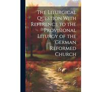 The Liturgical Question With Reference to the Provisional Liturgy of the German Reformed Church