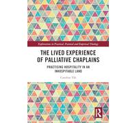 The Lived Experience of Palliative Chaplains: Practising Hospitality in an Inhospitable Land (Explorations in Practical, Pastoral and Empirical Theology)