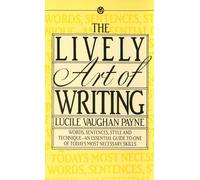 The Lively Art of Writing: Words, Sentences, Style and Technique--An Essential Guide to One of Todays Most Necessary Skills