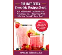 The Liver Detox Smoothie Recipes Book: 80+ Recipes for Delicious and Nutritious Smoothies That Will Help You Detoxify Your Body