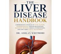 The Liver Disease Handbook: Comprehensive Coverage of Liver Anatomy, Pathophysiology, Disease Recognition, Diagnostic Methods, Medical Interventions, and Long-Term Clinical Management