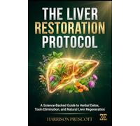 THE LIVER RESTORATION PROTOCOL: A Science-Backed Guide to Herbal Detox, Toxin Elimination, and Natural Liver Regeneration