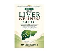 The Liver Wellness Guide: A Practical, Compassionate Guide to Understanding Liver Health, Supporting Your Liver, Managing Risk, and Living Well (The Healing Horizons Collection)