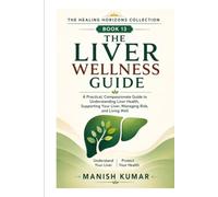 The Liver Wellness Guide: A Practical, Compassionate Guide to Understanding Liver Health, Supporting Your Liver, Managing Risk, and Living Well (The Healing Horizons Collection)