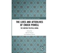 The Lives and Afterlives of Enoch Powell: The Undying Political Animal (Routledge Studies in Fascism and the Far Right)