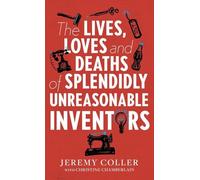 The Lives, Loves and Deaths of Splendidly Unreasonable Inventors