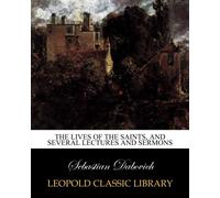 The lives of the saints, and several lectures and sermons