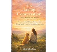 The Living Conversation - with Animals and Nature: How Animals and Nature Communicate Beyond Words - and How Humans Can Listen Again
