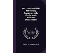 The Living Forces of the Gospel; Experiences of a Missionary in Animistic Heathendom