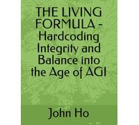 THE LIVING FORMULA - Hardcoding Integrity and Balance into the Age of AGI (The Living Formula Series)