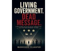 The Living Government . Dead Message: A PRACTITIONER'S REFLECTION ON WHY COMMUNICATION FAILS EVEN WHEN GOVERNANCE DELIVERS.