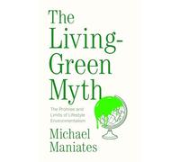 The Living-Green Myth: The Promise and Limits of Lifestyle Environmentalism (Environmental Futures)