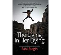 The Living In Her Dying: How a mother and daughter come to know each other and themselves so the mother can die and the daughter can live.