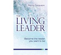 The Living Leader: Become the leader you want to be