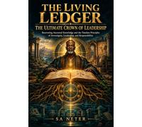 THE LIVING LEDGER THE ULTIMATE CROWN OF LEADERSHIP: Recovering Ancestral Knowledge and the Timeless Principles of Sovereignty, Leadership, and Responsibility