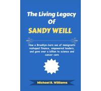 The Living Legacy of Sandy Weill: How a Brooklyn-born son of immigrants reshaped finance, empowered leaders, and gave over a billion to science and cancer care (The Minds That Built Wealth)